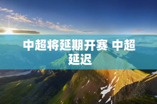 中超将延期开赛 中超 延迟