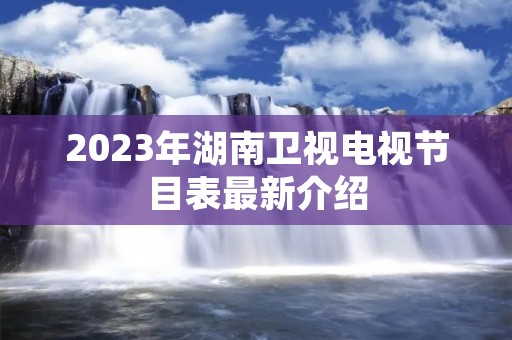 2023年湖南卫视电视节目表最新介绍