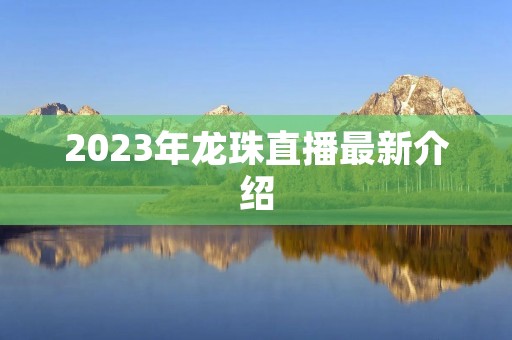 2023年龙珠直播最新介绍