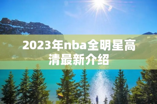 2023年nba全明星高清最新介绍 2023年nba全明星高清最新介绍