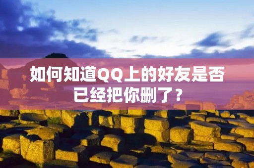 如何知道QQ上的好友是否已经把你删了?