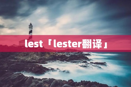 lest「lester翻译」 lest「lester翻译」