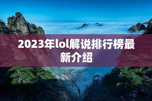 2023年lol解说排行榜最新介绍 2023年lol解说排行榜最新介绍