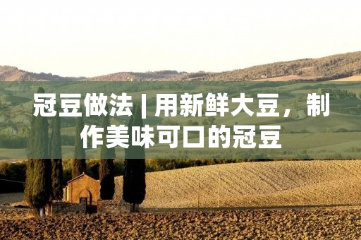 冠豆做法 | 用新鲜大豆,制作美味可口的冠豆 冠豆做法 | 用新鲜大豆,制作美味可口的冠豆