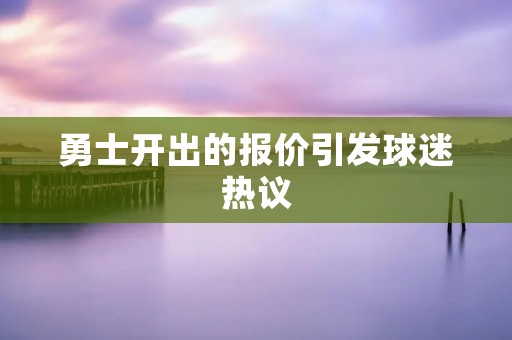 勇士开出的报价引发球迷热议 勇士开出的报价引发球迷热议