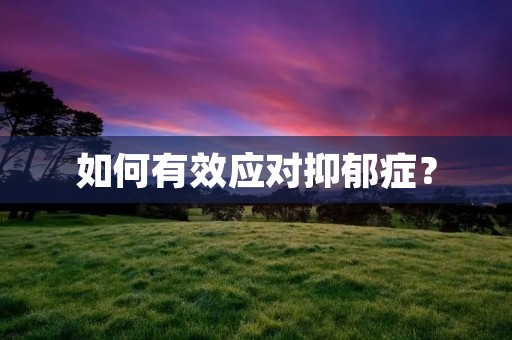 如何有效应对抑郁症? 如何有效应对抑郁症?