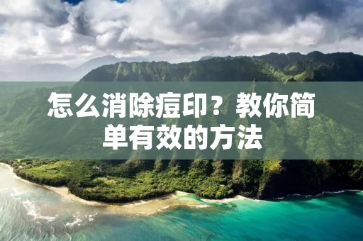 怎么消除痘印?教你简单有效的方法 怎么消除痘印?教你简单有效的方法