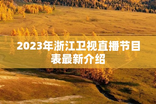 2023年浙江卫视直播节目表最新介绍 2023年浙江卫视直播节目表最新介绍