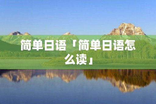 简单日语「简单日语怎么读」