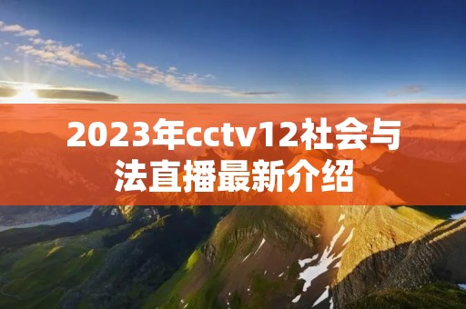 2023年cctv12社会与法直播最新介绍 2023年cctv12社会与法直播最新介绍