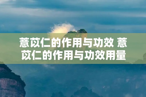 薏苡仁的作用与功效 薏苡仁的作用与功效用量