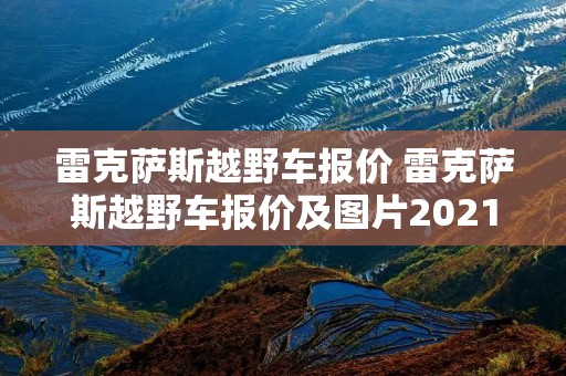 雷克萨斯越野车报价 雷克萨斯越野车报价及图片2021款