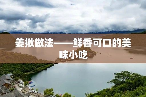 姜揪做法——鲜香可口的美味小吃