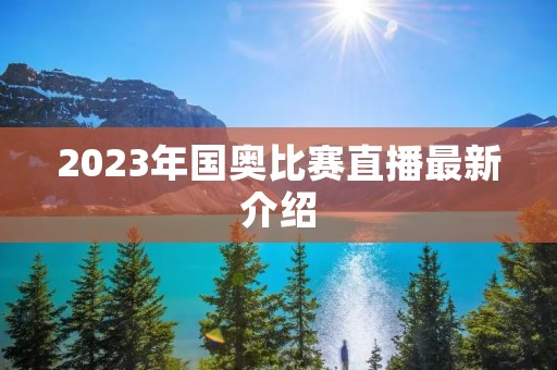 2023年国奥比赛直播最新介绍 2023年国奥比赛直播最新介绍
