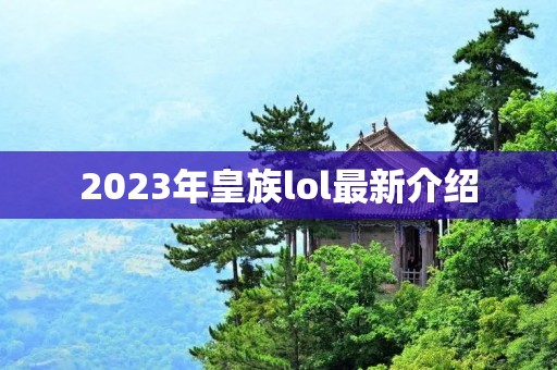 2023年皇族lol最新介绍