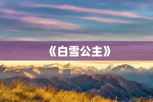 《白雪公主》:经典故事中的典范 《白雪公主》:经典故事中的典范