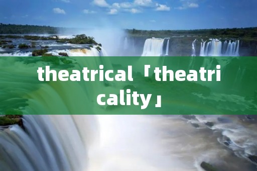 theatrical「theatricality」