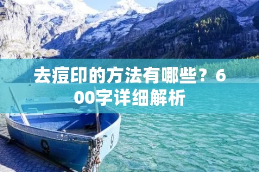 去痘印的方法有哪些?600字详细解析 去痘印的方法有哪些?600字详细解析