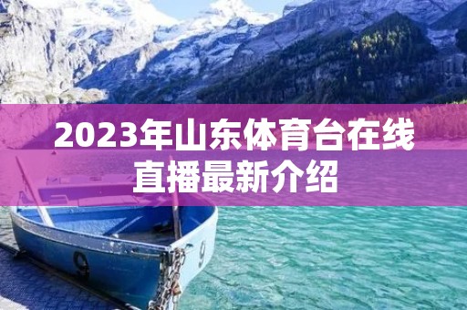 2023年山东体育台在线直播最新介绍 2023年山东体育台在线直播最新介绍