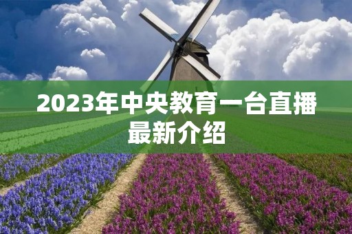 2023年中央教育一台直播最新介绍