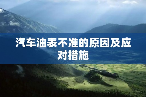 汽车油表不准的原因及应对措施 汽车油表不准的原因及应对措施