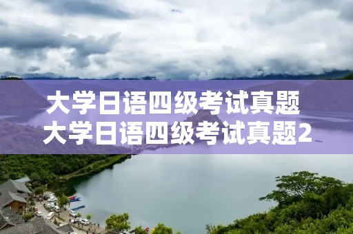 大学日语四级考试真题 大学日语四级考试真题2019