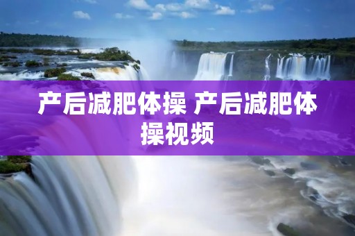 产后减肥体操 产后减肥体操视频 产后减肥体操 产后减肥体操视频