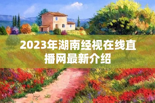 2023年湖南经视在线直播网最新介绍