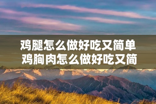 鸡腿怎么做好吃又简单 鸡胸肉怎么做好吃又简单的方式