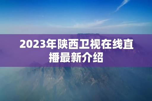 2023年陕西卫视在线直播最新介绍