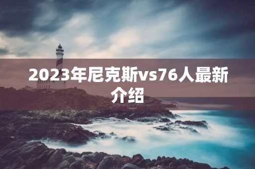 2023年尼克斯vs76人最新介绍