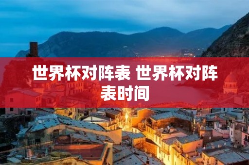 世界杯对阵表 世界杯对阵表时间