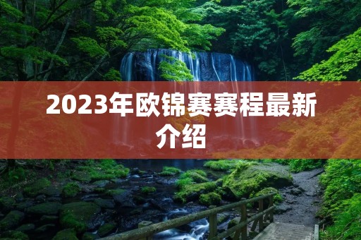 2023年欧锦赛赛程最新介绍 2023年欧锦赛赛程最新介绍