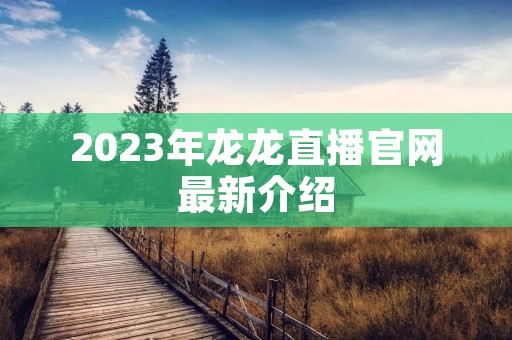 2023年龙龙直播官网最新介绍