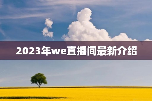 2023年we直播间最新介绍