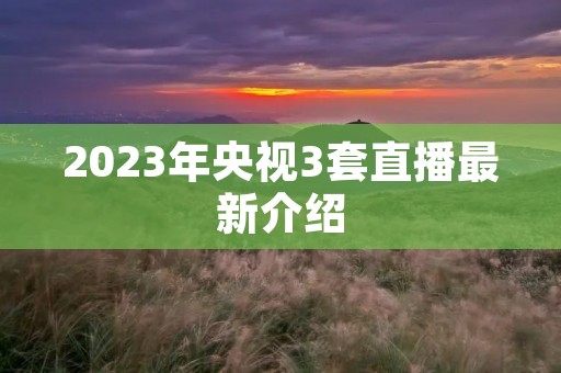 2023年央视3套直播最新介绍