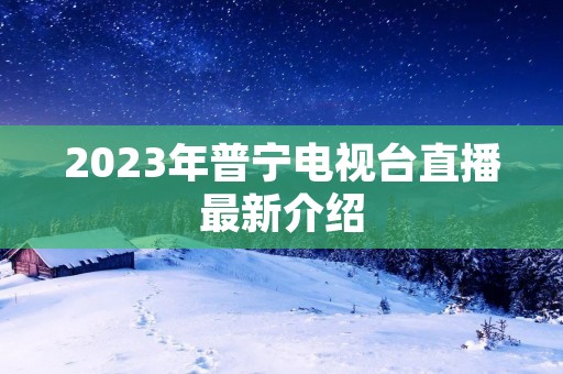 2023年普宁电视台直播最新介绍