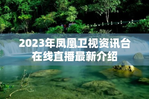 2023年凤凰卫视资讯台在线直播最新介绍