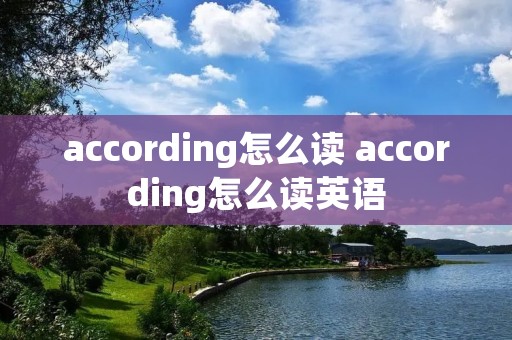according怎么读 according怎么读英语
