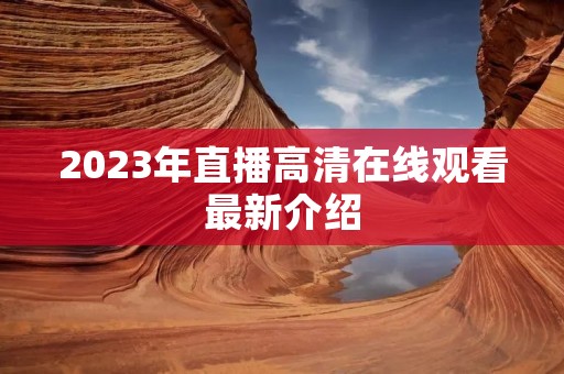 2023年直播高清在线观看最新介绍