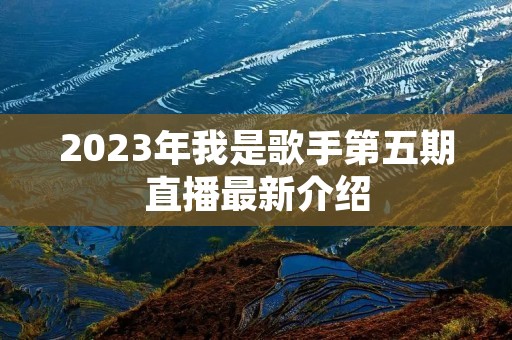 2023年我是歌手第五期直播最新介绍