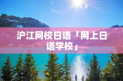 沪江网校日语「网上日语学校」 沪江网校日语「网上日语学校」