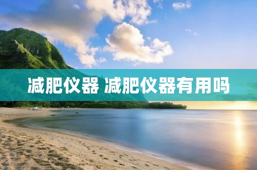减肥仪器 减肥仪器有用吗 减肥仪器 减肥仪器有用吗