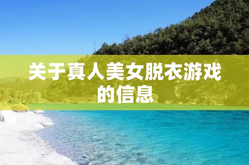 关于真人美女脱衣游戏的信息