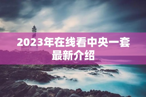 2023年在线看中央一套最新介绍