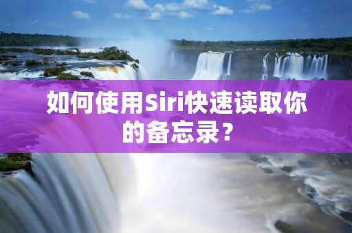 如何使用Siri快速读取你的备忘录?