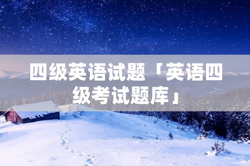 四级英语试题「英语四级考试题库」