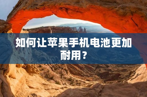如何让苹果手机电池更加耐用?