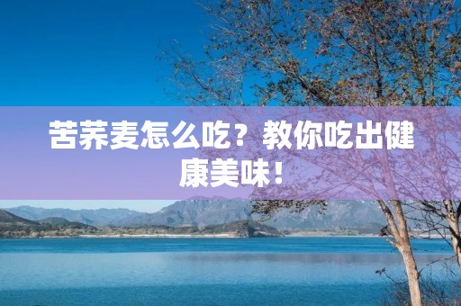 苦荞麦怎么吃?教你吃出健康美味! 苦荞麦怎么吃?教你吃出健康美味!