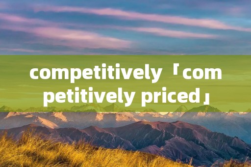 competitively「competitively priced」